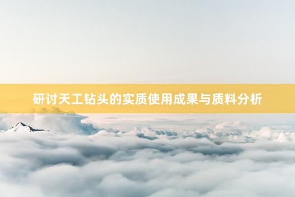研讨天工钻头的实质使用成果与质料分析