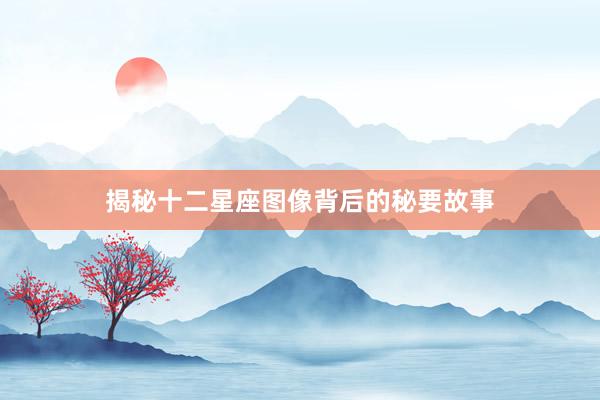 揭秘十二星座图像背后的秘要故事